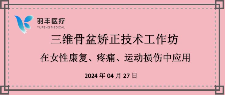 羽豐醫(yī)療誠(chéng)邀丨三維骨盆矯正技術(shù)工作坊—在女性康復(fù)、疼痛、運(yùn)動(dòng)損傷中的應(yīng)用（第二輪通知）